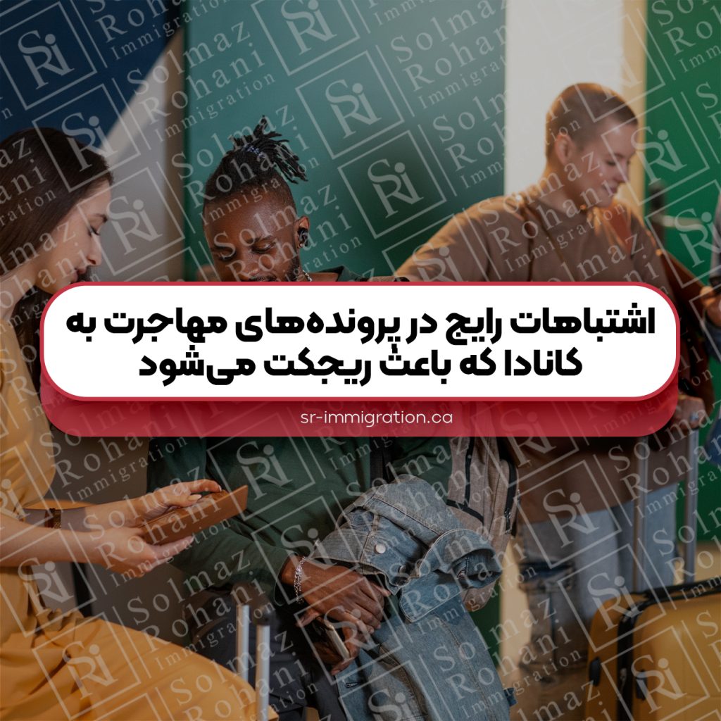 اشتباهات-رایج-در-پرونده‌های-مهاجرت-به-کانادا-که-باعث-ریجکت-می‌شود